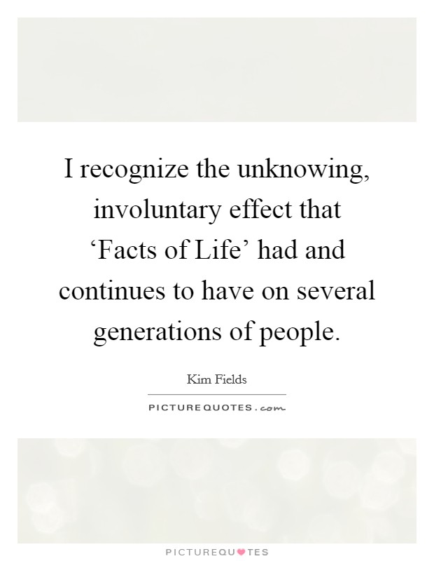 I recognize the unknowing, involuntary effect that ‘Facts of Life' had and continues to have on several generations of people. Picture Quote #1