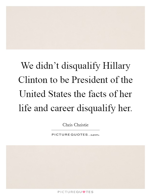 We didn't disqualify Hillary Clinton to be President of the United States the facts of her life and career disqualify her. Picture Quote #1