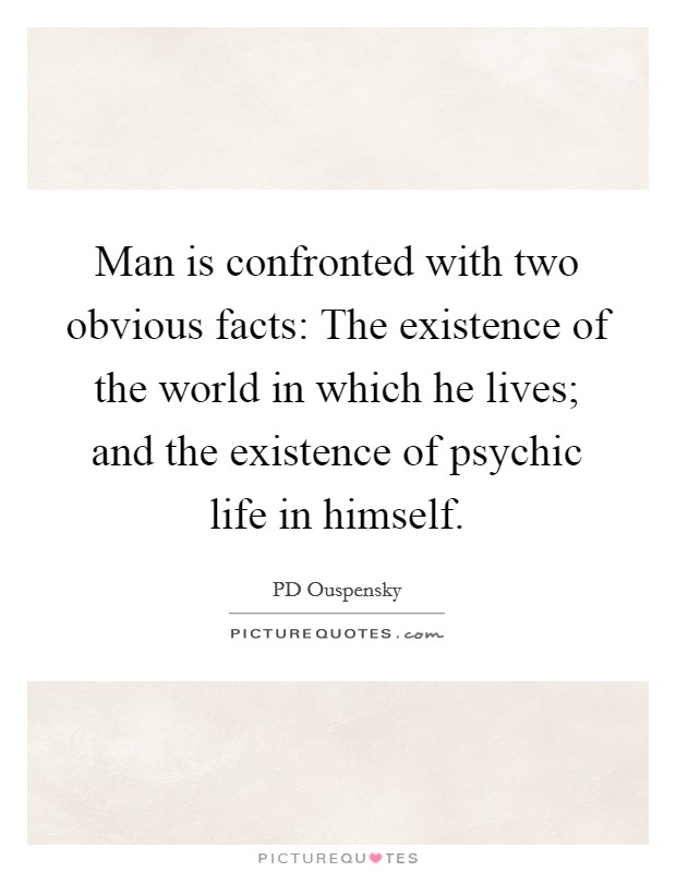 Man is confronted with two obvious facts: The existence of the world in which he lives; and the existence of psychic life in himself. Picture Quote #1