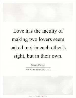 Love has the faculty of making two lovers seem naked, not in each other’s sight, but in their own Picture Quote #1