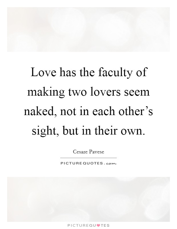 Love has the faculty of making two lovers seem naked, not in each other's sight, but in their own. Picture Quote #1
