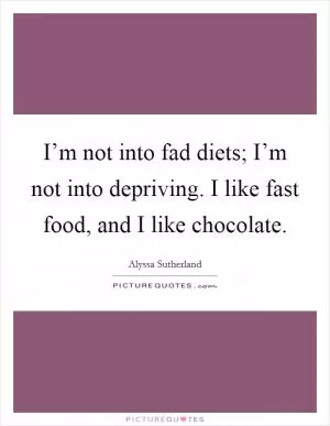 I’m not into fad diets; I’m not into depriving. I like fast food, and I like chocolate Picture Quote #1