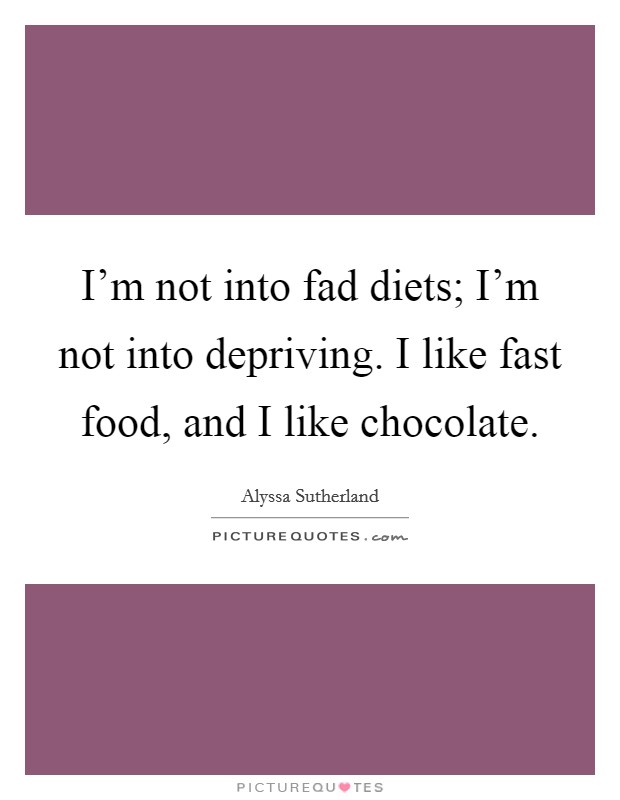 I'm not into fad diets; I'm not into depriving. I like fast food, and I like chocolate. Picture Quote #1