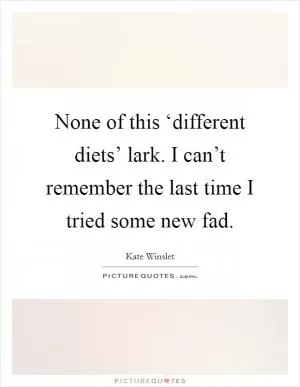 None of this ‘different diets’ lark. I can’t remember the last time I tried some new fad Picture Quote #1