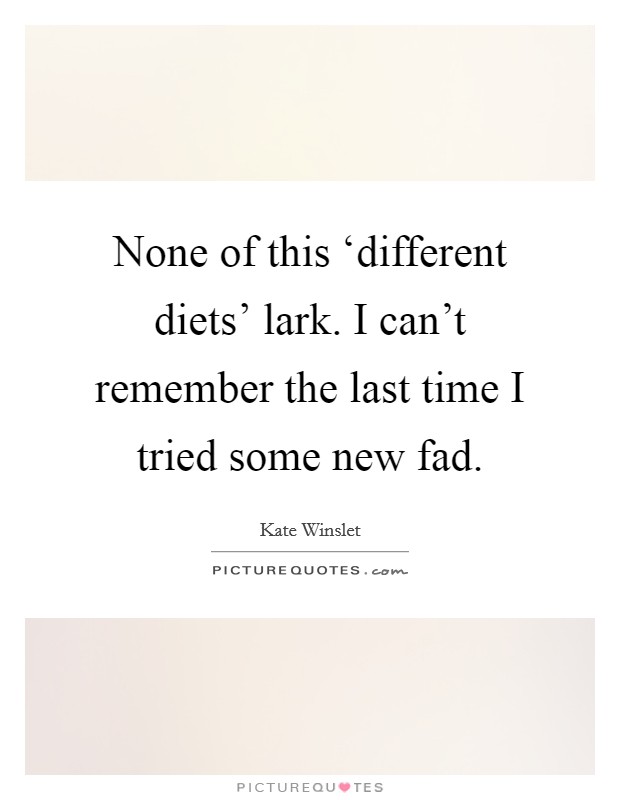 None of this ‘different diets' lark. I can't remember the last time I tried some new fad. Picture Quote #1