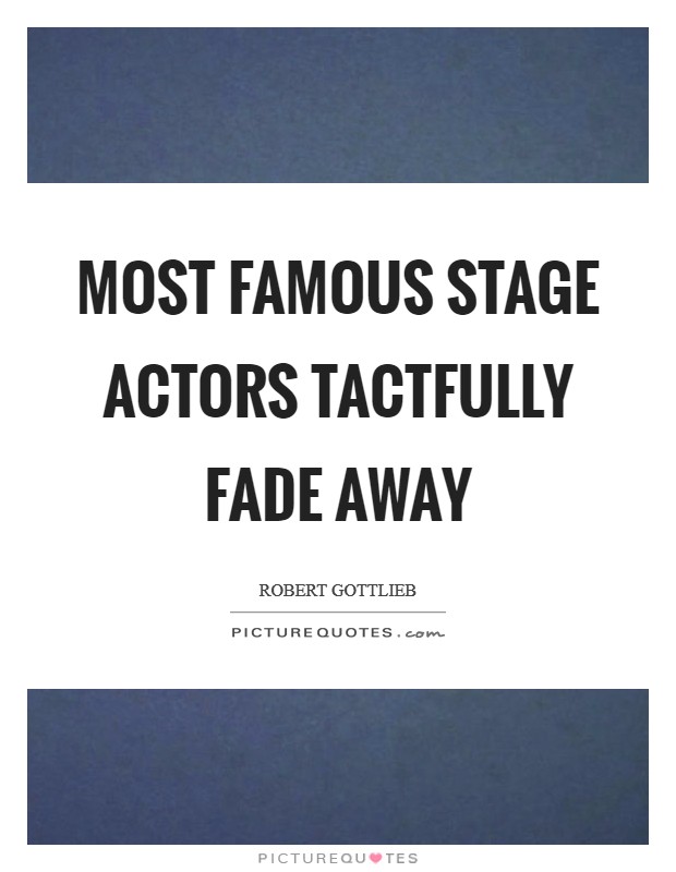 Most famous stage actors tactfully fade away Picture Quote #1