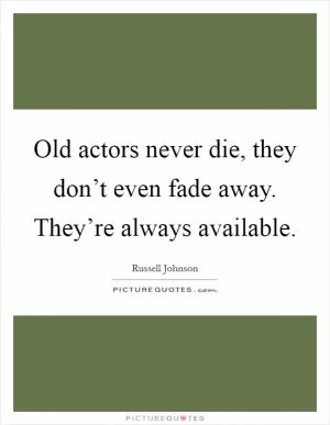 Old actors never die, they don’t even fade away. They’re always available Picture Quote #1
