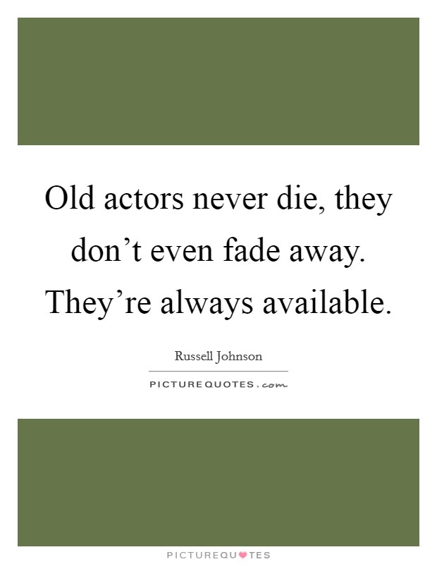 Old actors never die, they don't even fade away. They're always available. Picture Quote #1