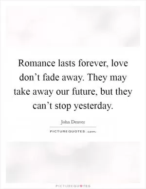 Romance lasts forever, love don’t fade away. They may take away our future, but they can’t stop yesterday Picture Quote #1