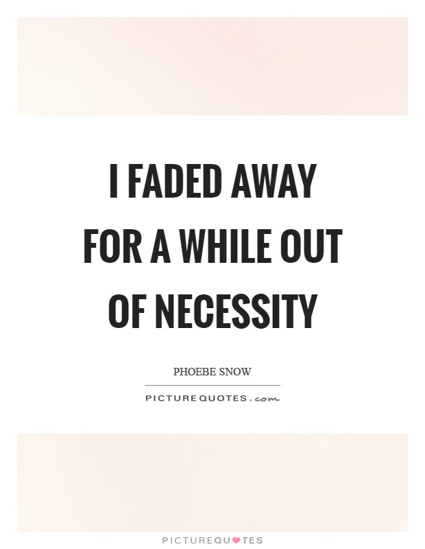 I faded away for a while out of necessity Picture Quote #1