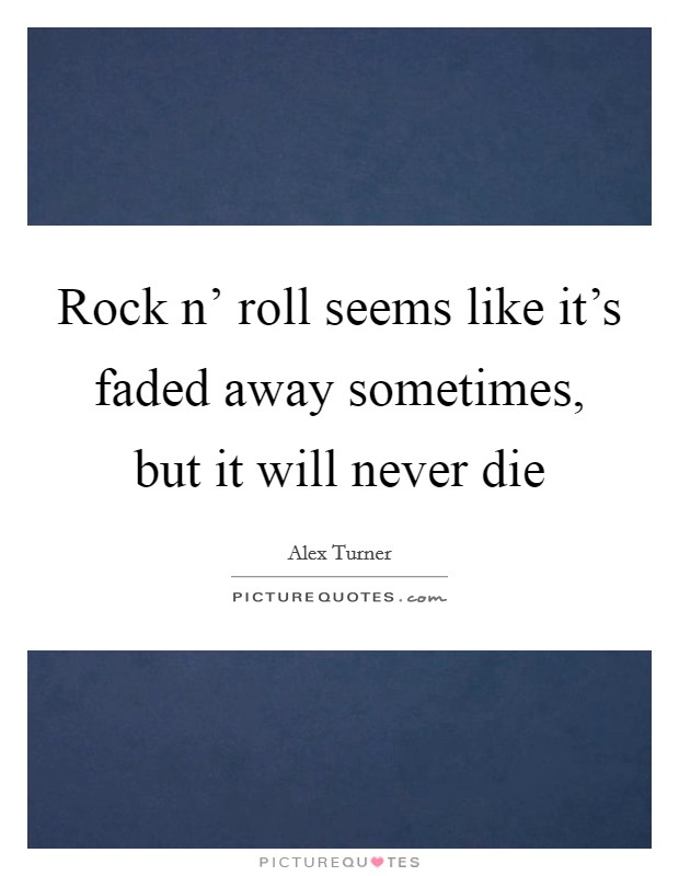 Rock n' roll seems like it's faded away sometimes, but it will never die Picture Quote #1
