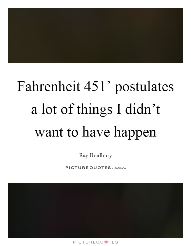 Fahrenheit 451' postulates a lot of things I didn't want to have happen Picture Quote #1