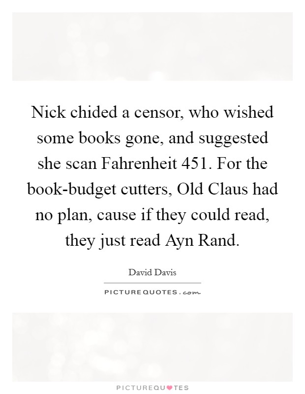 Nick chided a censor, who wished some books gone, and suggested she scan Fahrenheit 451. For the book-budget cutters, Old Claus had no plan, cause if they could read, they just read Ayn Rand. Picture Quote #1