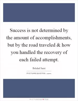 Success is not determined by the amount of accomplishments, but by the road traveled and how you handled the recovery of each failed attempt Picture Quote #1
