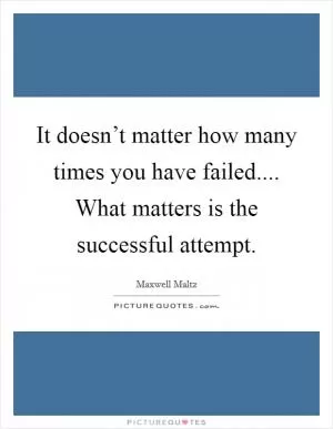 It doesn’t matter how many times you have failed.... What matters is the successful attempt Picture Quote #1