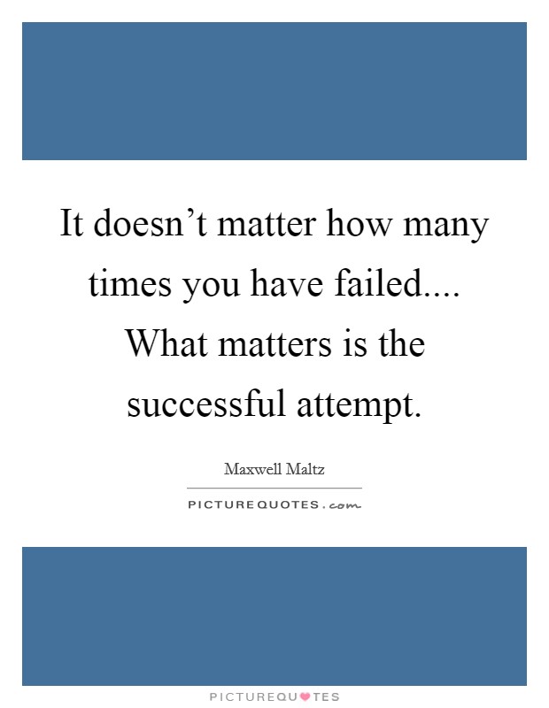 It doesn't matter how many times you have failed.... What matters is the successful attempt. Picture Quote #1