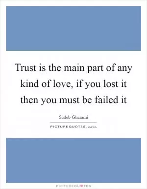 Trust is the main part of any kind of love, if you lost it then you must be failed it Picture Quote #1