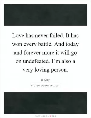 Love has never failed. It has won every battle. And today and forever more it will go on undefeated. I’m also a very loving person Picture Quote #1