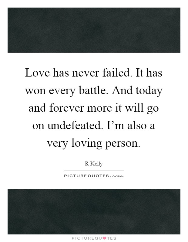 Love has never failed. It has won every battle. And today and forever more it will go on undefeated. I'm also a very loving person. Picture Quote #1