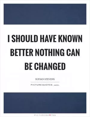 I should have known better Nothing can be changed Picture Quote #1