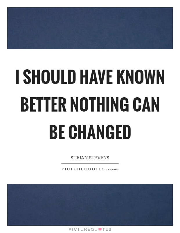 I should have known better Nothing can be changed Picture Quote #1