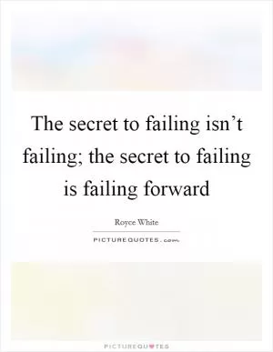 The secret to failing isn’t failing; the secret to failing is failing forward Picture Quote #1