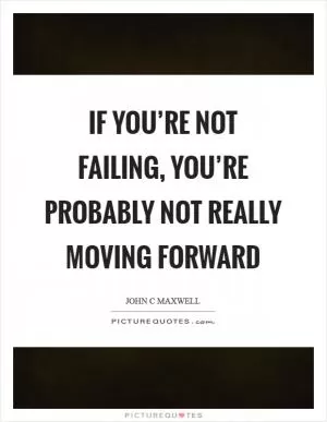 If you’re not failing, you’re probably not really moving forward Picture Quote #1