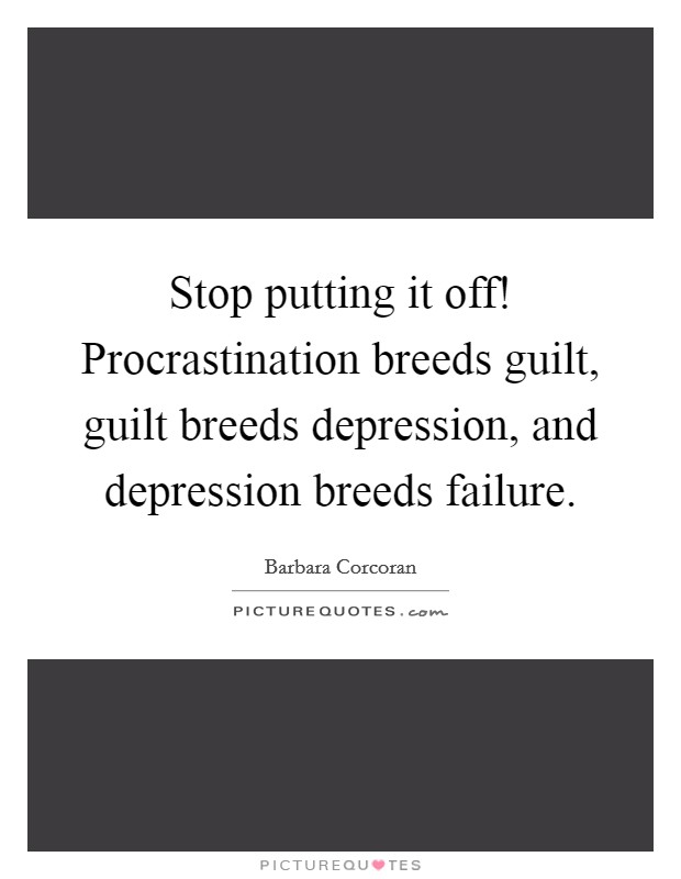 Stop putting it off! Procrastination breeds guilt, guilt breeds depression, and depression breeds failure. Picture Quote #1