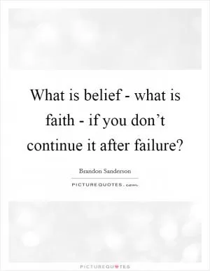 What is belief - what is faith - if you don’t continue it after failure? Picture Quote #1
