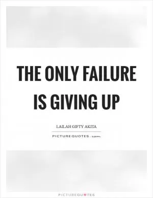 The only failure is giving up Picture Quote #1