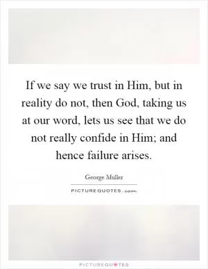 If we say we trust in Him, but in reality do not, then God, taking us at our word, lets us see that we do not really confide in Him; and hence failure arises Picture Quote #1