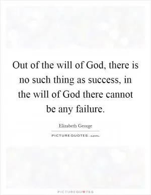 Out of the will of God, there is no such thing as success, in the will of God there cannot be any failure Picture Quote #1