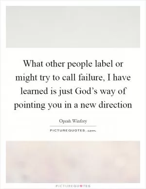 What other people label or might try to call failure, I have learned is just God’s way of pointing you in a new direction Picture Quote #1