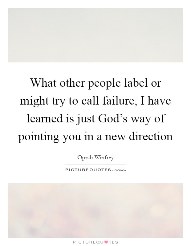 What other people label or might try to call failure, I have learned is just God's way of pointing you in a new direction Picture Quote #1
