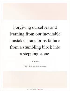Forgiving ourselves and learning from our inevitable mistakes transforms failure from a stumbling block into a stepping stone Picture Quote #1