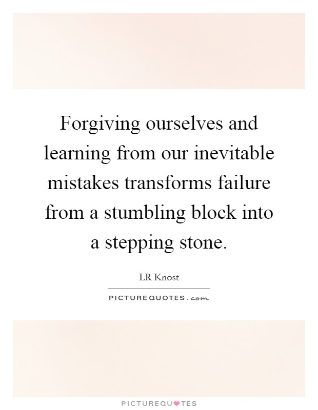 Forgiving ourselves and learning from our inevitable mistakes transforms failure from a stumbling block into a stepping stone. Picture Quote #1