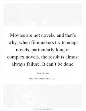 Movies are not novels, and that’s why, when filmmakers try to adapt novels, particularly long or complex novels, the result is almost always failure. It can’t be done Picture Quote #1