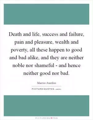 Death and life, success and failure, pain and pleasure, wealth and poverty, all these happen to good and bad alike, and they are neither noble nor shameful - and hence neither good nor bad Picture Quote #1