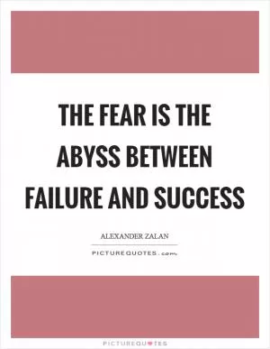 The fear is the abyss between failure and success Picture Quote #1