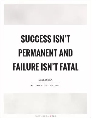 Success isn’t permanent and failure isn’t fatal Picture Quote #1