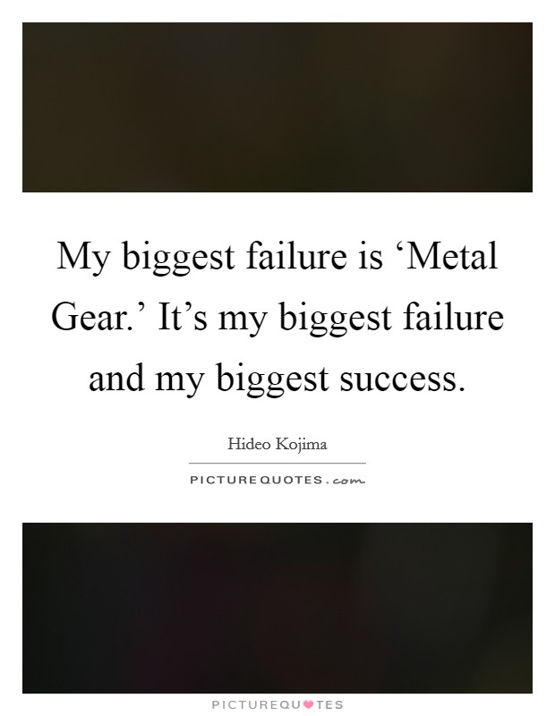 My biggest failure is ‘Metal Gear.’ It’s my biggest failure and my biggest success Picture Quote #1