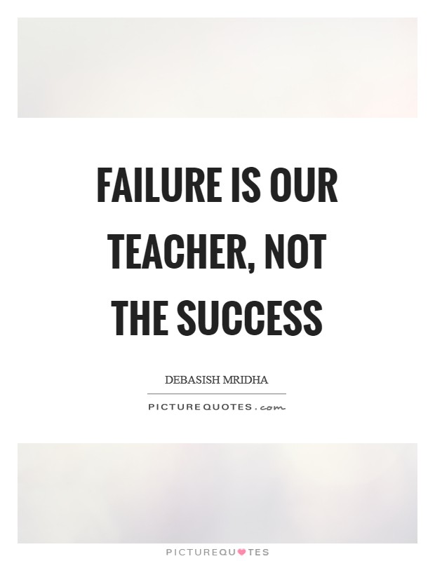 Failure is our teacher, not the success Picture Quote #1