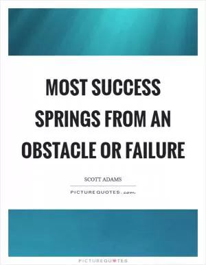 Most success springs from an obstacle or failure Picture Quote #1