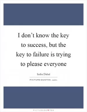I don’t know the key to success, but the key to failure is trying to please everyone Picture Quote #1