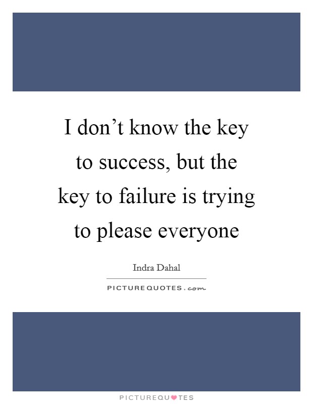 I don't know the key to success, but the key to failure is trying to please everyone Picture Quote #1