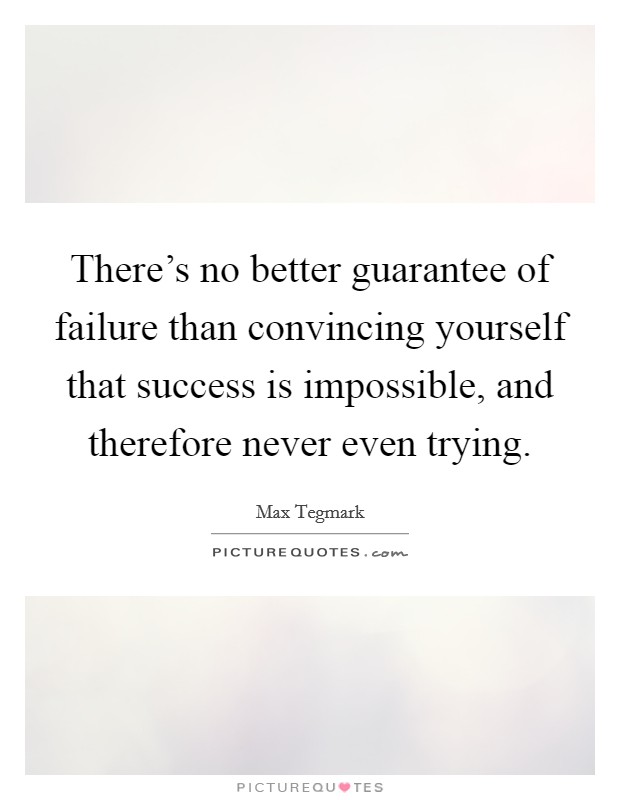 There's no better guarantee of failure than convincing yourself that success is impossible, and therefore never even trying. Picture Quote #1