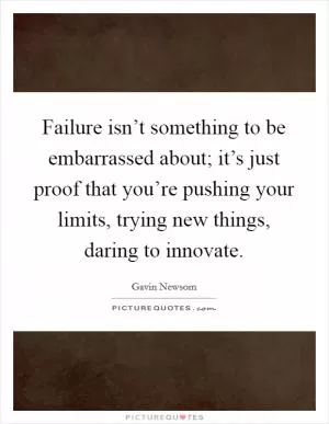Failure isn’t something to be embarrassed about; it’s just proof that you’re pushing your limits, trying new things, daring to innovate Picture Quote #1