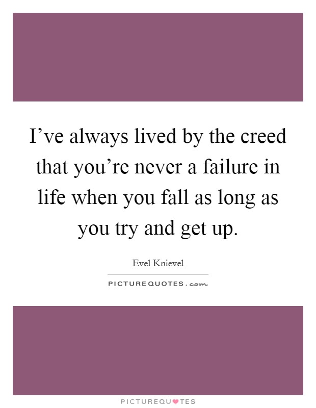 I've always lived by the creed that you're never a failure in life when you fall as long as you try and get up. Picture Quote #1