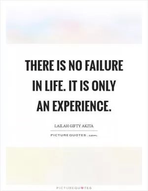 There is no failure in life. It is only an experience Picture Quote #1