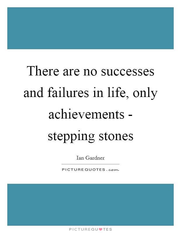 There are no successes and failures in life, only achievements - stepping stones Picture Quote #1